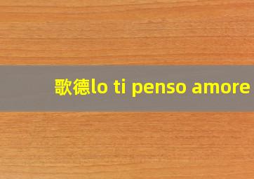 歌德lo ti penso amore